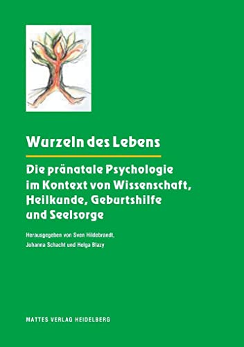 Wurzeln des Lebens: Die pränatale Psychologie im Kontext von Wissenschaft, Heilkunde, Geburtshilfe und Seelsorge von Mattes Verlag