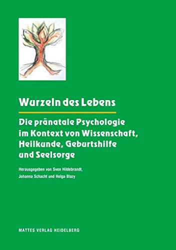 Wurzeln des Lebens: Die pränatale Psychologie im Kontext von Wissenschaft, Heilkunde, Geburtshilfe und Seelsorge Wurzeln des Lebens: Die pränatale Psychologie im Kontext von Wissenschaft, Heilkunde, Geburtshilfe und Seelsorge