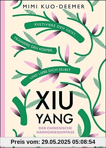 XIU YANG - Der chinesische Harmoniekompass: Kultiviere den Geist, trainiere den Körper und liebe dich selbst XIU YANG - Der chinesische Harmoniekompass: Kultiviere den Geist, trainiere den Körper und liebe dich selbst