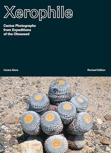 Xerophile, Revised Edition: Cactus Photographs from Expeditions of the Obsessed
