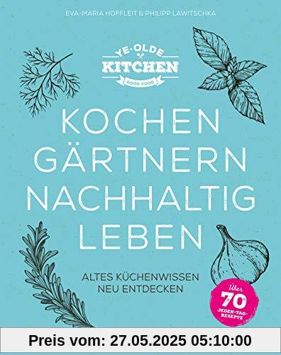 Ye Olde Kitchen – Kochen, gärtnern, nachhaltig leben: Altes Küchenwissen neu entdecken