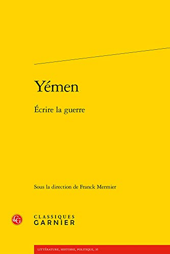 Yemen: Ecrire La Guerre (Litterature, Histoire, Politique, Band 35) von Classiques Garnier
