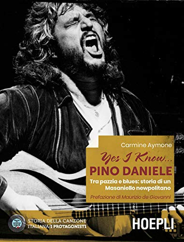 Yes I know... Pino Daniele. Tra pazzia e blues: storia di un Masaniello newpolitano (Storia della canzone italiana. I protagonisti) von Hoepli