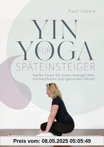 Yin Yoga für Späteinsteiger: Sanfte Flows für einen beweglichen, schmerzfreien und gesunden Körper