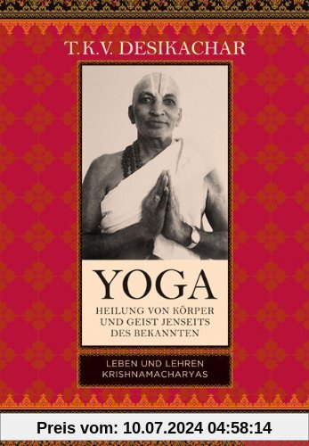 Yoga - Heilung von Körper und Geist jenseits des bekannten: Leben und Lehren Krishnamacharyas
