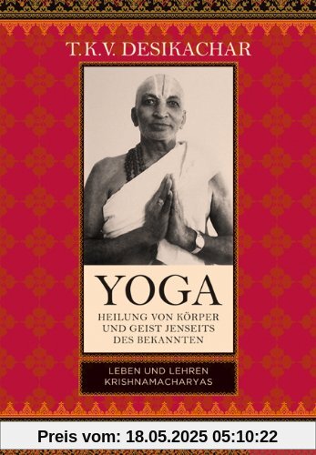 Yoga - Heilung von Körper und Geist jenseits des bekannten: Leben und Lehren Krishnamacharyas Yoga - Heilung von Körper und Geist jenseits des bekannten: Leben und Lehren Krishnamacharyas