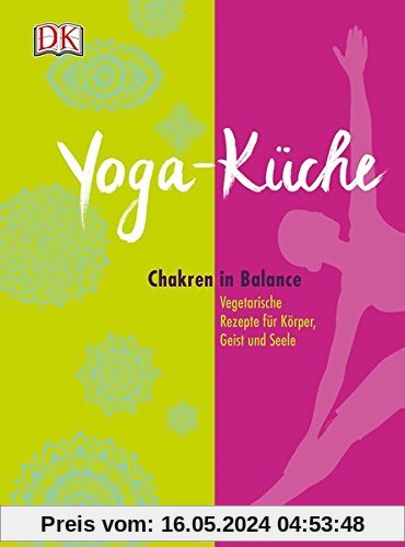 Yoga Küche: Chakren in Balance - Vegetarische Rezepte für Körper, Geist und Seele
