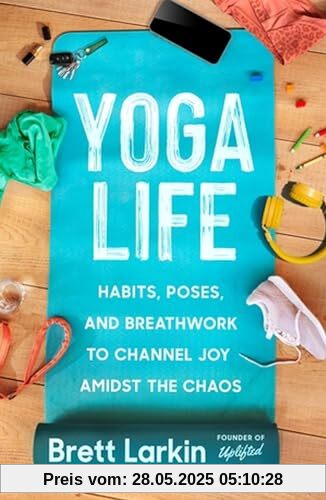 Yoga Life: Habits, Poses, and Breathwork to Channel Joy Amidst the Chaos