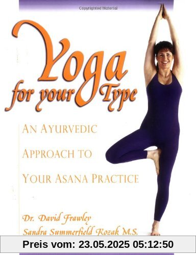 Yoga for Your Type: An Ayurvedic Approach to Your Asana Practice Yoga for Your Type: An Ayurvedic Approach to Your Asana Practice