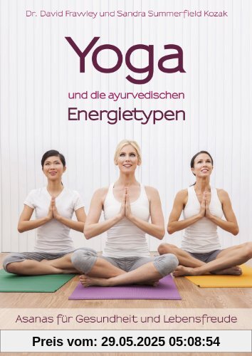 Yoga und die ayurvedischen Energietypen: Asanas für Gesundheit und Lebensfreude Yoga und die ayurvedischen Energietypen: Asanas für Gesundheit und Lebensfreude