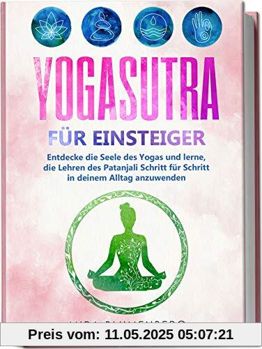 Yogasutra für Einsteiger: Entdecke die Seele des Yogas und lerne, die Lehren des Patanjali Schritt für Schritt in deinem Alltag anzuwenden Yogasutra für Einsteiger: Entdecke die Seele des Yogas und lerne, die Lehren des Patanjali Schritt für Schritt in deinem Alltag anzuwenden
