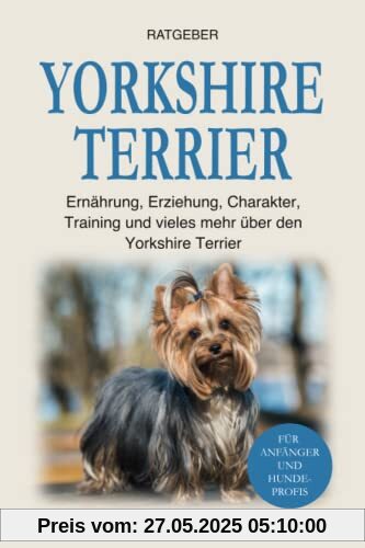Yorkshire Terrier: Ernährung, Erziehung, Charakter, Training und vieles mehr über den Yorkshire Terrier Yorkshire Terrier: Ernährung, Erziehung, Charakter, Training und vieles mehr über den Yorkshire Terrier