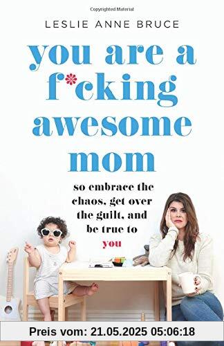 You Are a F*cking Awesome Mom: So Embrace the Chaos, Get Over the Guilt, and Be True to You