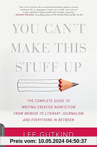 You Can't Make This Stuff Up: The Complete Guide to Writing Creative Nonfiction--from Memoir to Literary Journalism and Everything in Between