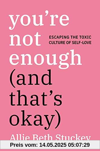 You're Not Enough (And That's Okay): Escaping the Toxic Culture of Self-Love