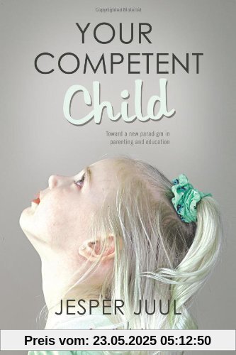 Your Competent Child: Toward A New Paradigm In Parenting And Education