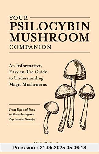 Your Psilocybin Mushroom Companion: An Informative, Easy-to-Use Guide to Understanding Magic Mushrooms―From Tips and Trips to Microdosing and Psychedelic Therapy Your Psilocybin Mushroom Companion: An Informative, Easy-to-Use Guide to Understanding Magic Mushrooms―From Tips and Trips to Microdosing and Psychedelic Therapy