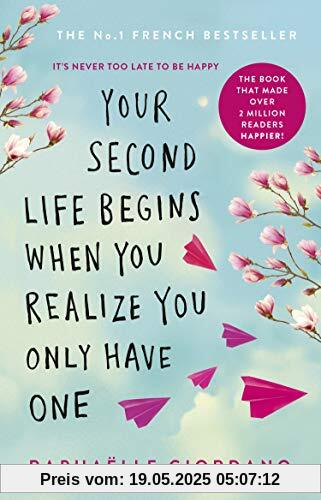 Your Second Life Begins When You Realize You Only Have One: The novel that has made over 2 million readers happier