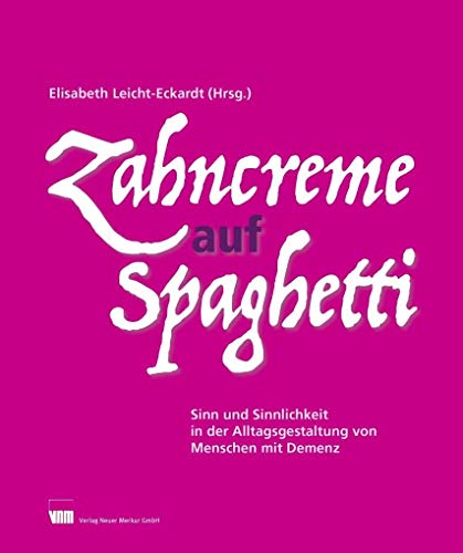 Zahncreme auf Spaghetti: Sinn und Sinnlichkeit in der Alltagsgestaltung von Menschen mit Demenz