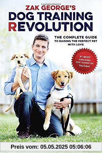 Zak George's Dog Training Revolution: The Complete Guide to Raising the Perfect Pet with Love