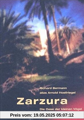 Zarzura - Die Oase der kleinen Vögel: Die Geschichte einer Expedition in die Libysche Wüste
