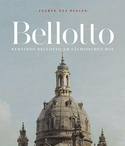 Zauber des Realen: Bernardo Bellotto am sächsischen Hof