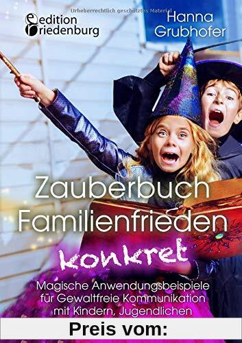 Zauberbuch Familienfrieden konkret - Magische Anwendungsbeispiele für Gewaltfreie Kommunikation mit Kindern, Jugendlichen und Erwachsenen