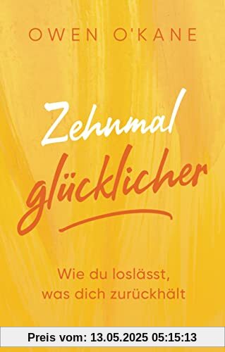 Zehnmal glücklicher: Wie du loslässt, was dich zurückhält