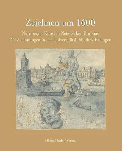 Zeichnen um 1600: Nürnberger Kunst in Netzwerken Europas – Die Zeichnungen der Universitätsbibliothek Erlangen von Michael Imhof Verlag GmbH & Co. KG