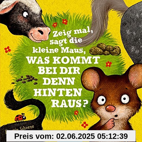 Zeig mal, sagt die kleine Maus, was kommt bei dir denn hinten raus?