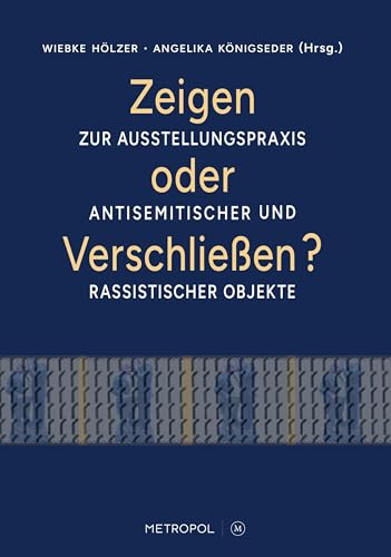 Zeigen oder Verschließen?: Zur Ausstellungspraxis antisemitischer und rassistischer Objekte Zeigen oder Verschließen?: Zur Ausstellungspraxis antisemitischer und rassistischer Objekte von Metropol-Verlag