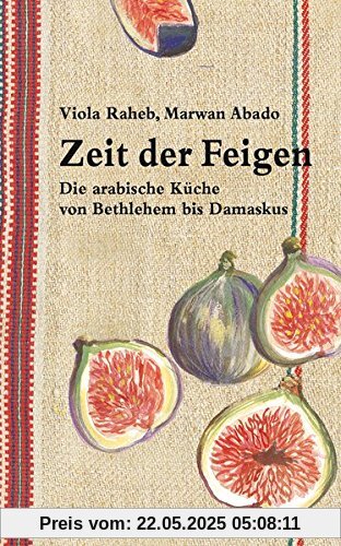 Zeit der Feigen: Die arabische Küche von Bethlehem bis Damaskus