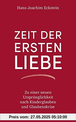 Zeit der ersten Liebe: Zu einer neuen Ursprünglichkeit nach Kinderglauben und Glaubenskrise Zeit der ersten Liebe: Zu einer neuen Ursprünglichkeit nach Kinderglauben und Glaubenskrise