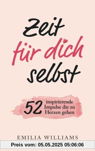 Zeit für dich selbst: 52 inspirierende Impulse, die zu Herzen gehen