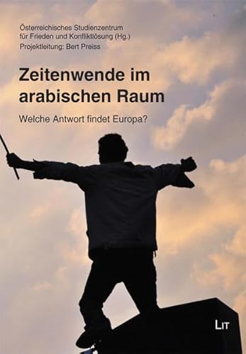 Zeitenwende im arabischen Raum: Welche Antwort findet Europa?: Welche Antwort findet Europa?. Hrsg.: Österreichisches Studienzentrum für Frieden und Konfliktlösung (Dialog)