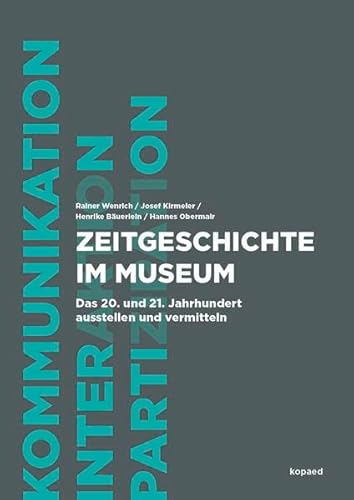 Zeitgeschichte im Museum: Das 20. und 21. Jahrhundert ausstellen und vermitteln (Kommunikation, Interaktion und Partizipation) von Kopäd Verlag