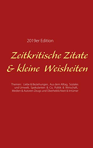 Zeitkritische Zitate & kleine Weisheiten: Themen: Liebe & Beziehungen, Aus dem Alltag, Soziales & Umwelt, Spekulanten & Co, Politik & Wirtschaft, Medien & Autoren-Zeugs und Überheblichkeit & Irrtümer von Books on Demand
