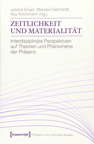 Zeitlichkeit und Materialität: Interdisziplinäre Perspektiven auf Theorien und Phänomene der Präsenz (Präsenz und implizites Wissen) von Transcript Verlag