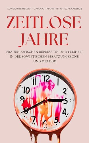 Zeitlose Jahre: Frauen zwischen Repression und Freiheit in der Sowjetischen Besatzungszone und der DDR von Vergangenheitsverlag