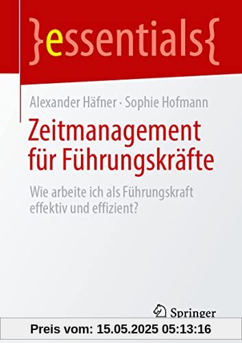 Zeitmanagement für Führungskräfte: Wie arbeite ich als Führungskraft effektiv und effizient? (essentials)