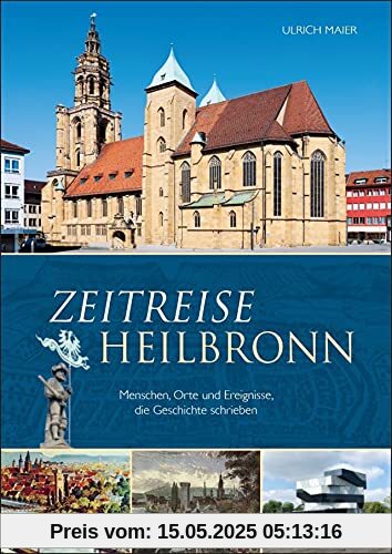 Zeitreise Heilbronn. Menschen, Orte und Ereignisse, die Geschichte schrieben. Kurzweilige Stadtgeschichte in Schlaglichtern, reich bebildert.