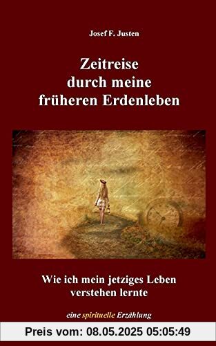 Zeitreise durch meine früheren Erdenleben: Wie ich mein jetziges Leben verstehen lernte Zeitreise durch meine früheren Erdenleben: Wie ich mein jetziges Leben verstehen lernte