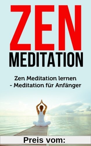 Zen Meditation: Zen Meditation lernen - Meditation für Anfänger (Achtsamkeit, Achtsamkeitstraining, Gelassenheit)