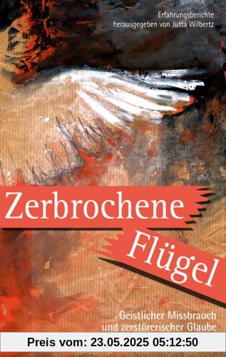Zerbrochene Flügel: Geistlicher Missbrauch und zerstörerischer Glaube Zerbrochene Flügel: Geistlicher Missbrauch und zerstörerischer Glaube