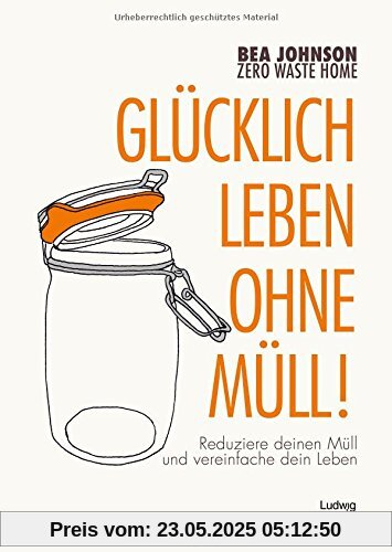 Zero Waste Home  Glücklich leben ohne Müll!: Reduziere deinen Müll und vereinfache dein Leben