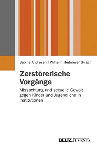 Zerstörerische Vorgänge: Missachtung und sexuelle Gewalt gegen Kinder und Jugendliche in Institutionen (Juventa Paperback) von Beltz