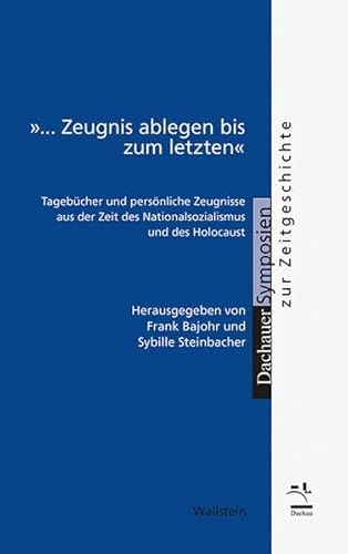 »... Zeugnis ablegen bis zum letzten«: Tagebücher und persönliche Zeugnisse aus der Zeit des Nationalsozialismus und des Holocaust (Dachauer Symposien zur Zeitgeschichte)