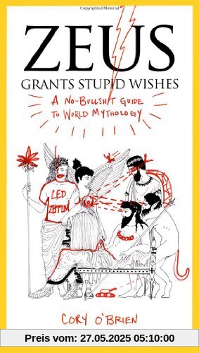 Zeus Grants Stupid Wishes: A No-Bullshit Guide to World Mythology Zeus Grants Stupid Wishes: A No-Bullshit Guide to World Mythology