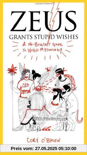 Zeus Grants Stupid Wishes: A No-Bullshit Guide to World Mythology