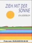 Zieh mit der Sonne: Ein Liederbuch